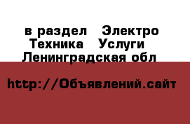  в раздел : Электро-Техника » Услуги . Ленинградская обл.